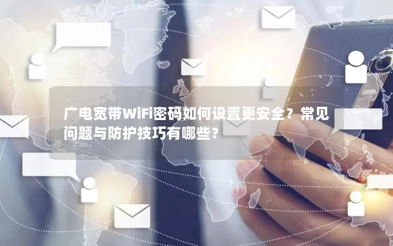 广电宽带WiFi密码如何设置更安全？常见问题与防护技巧有哪些？