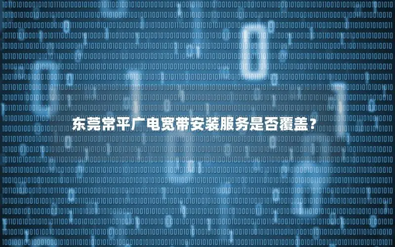 东莞常平广电宽带安装服务是否覆盖？