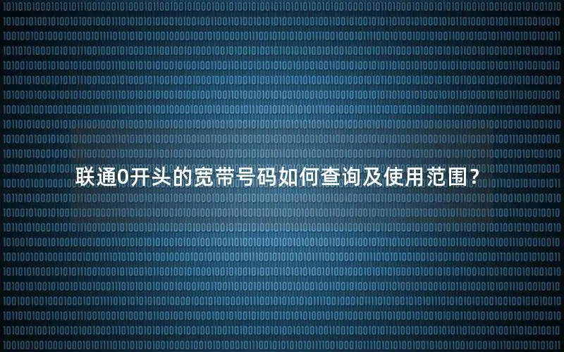 联通0开头的宽带号码如何查询及使用范围？