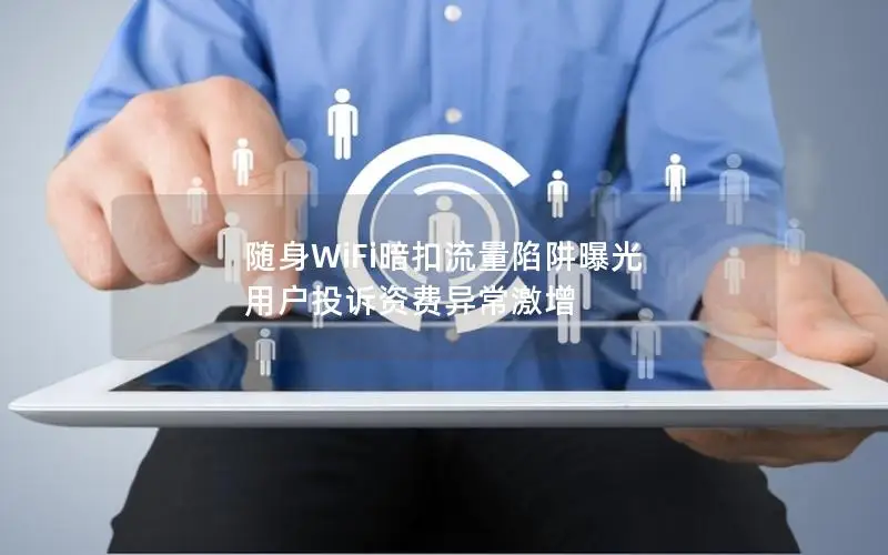 随身WiFi暗扣流量陷阱曝光 用户投诉资费异常激增