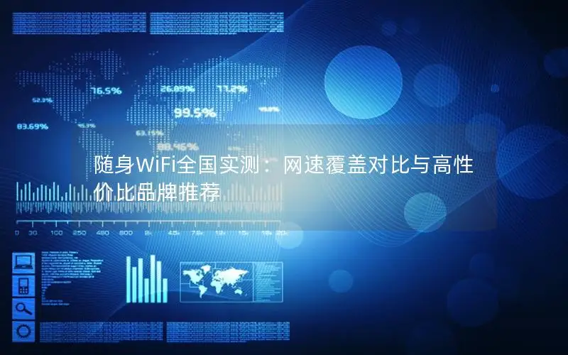 随身WiFi全国实测：网速覆盖对比与高性价比品牌推荐