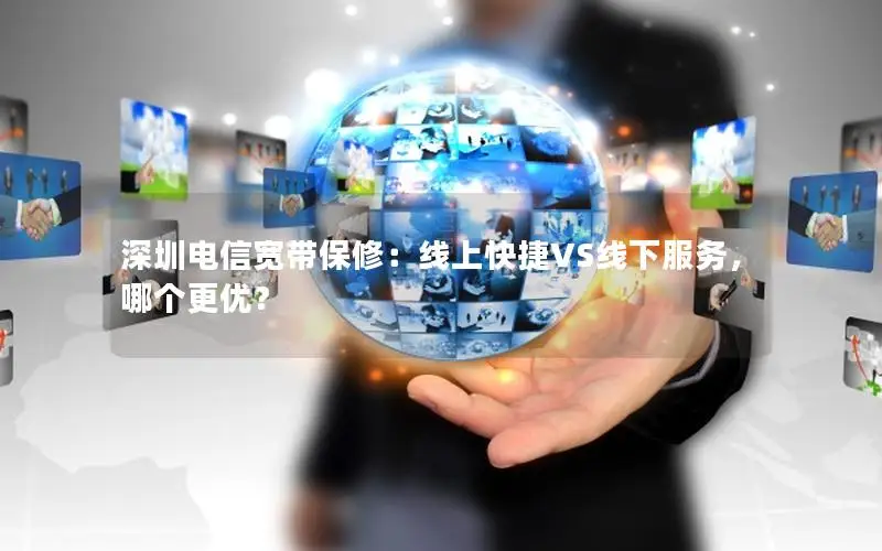 深圳电信宽带保修：线上快捷VS线下服务，哪个更优？