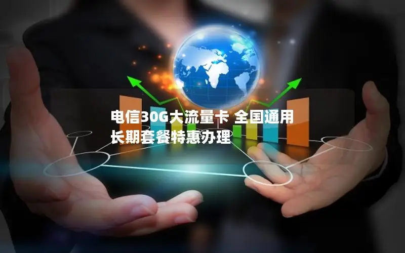 电信30G大流量卡 全国通用 长期套餐特惠办理