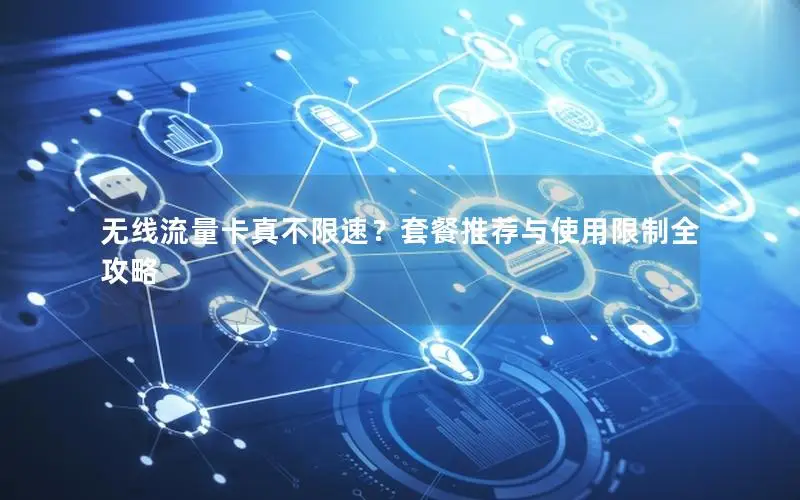 无线流量卡真不限速？套餐推荐与使用限制全攻略