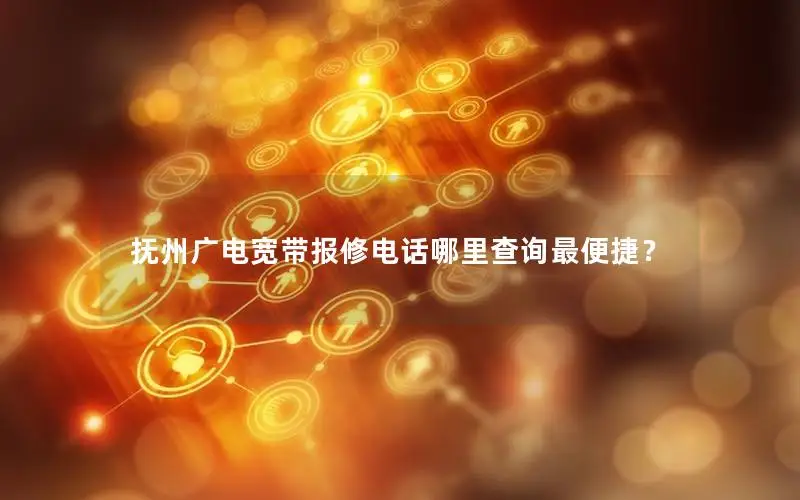 抚州广电宽带报修电话哪里查询最便捷？