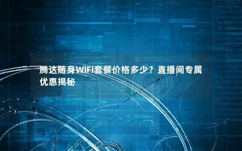 腾达随身WiFi套餐价格多少？直播间专属优惠揭秘
