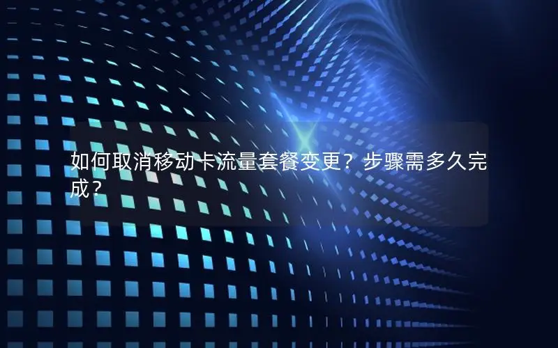 如何取消移动卡流量套餐变更？步骤需多久完成？