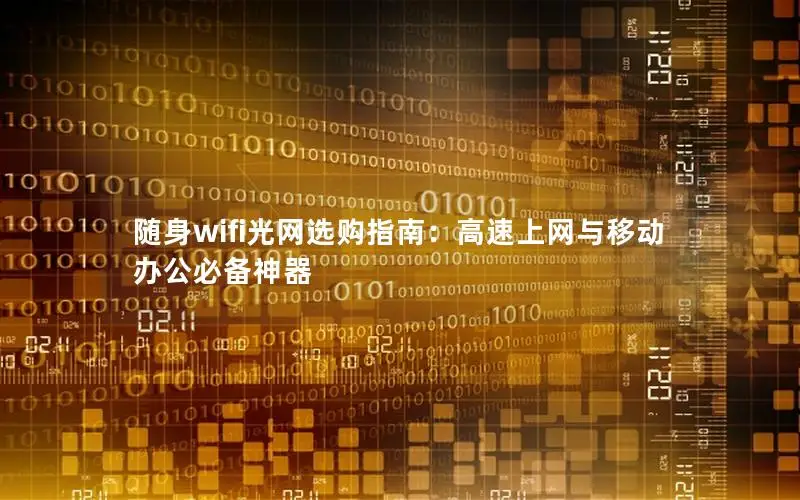 随身wifi光网选购指南：高速上网与移动办公必备神器