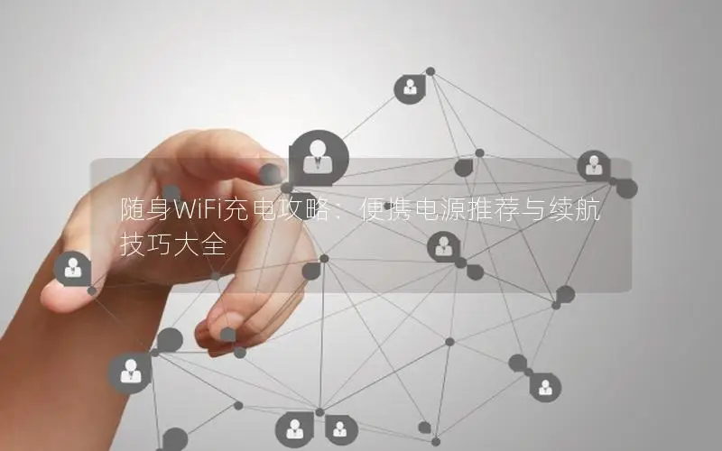 随身WiFi充电攻略：便携电源推荐与续航技巧大全