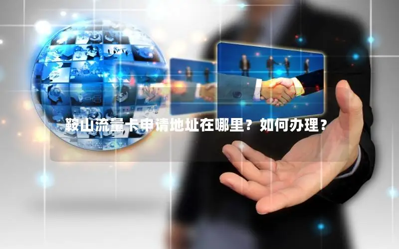 鞍山流量卡申请地址在哪里？如何办理？