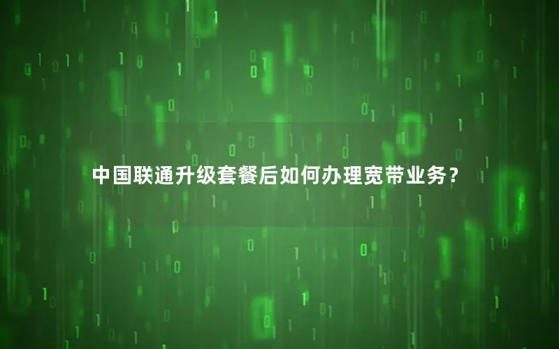 中国联通升级套餐后如何办理宽带业务？