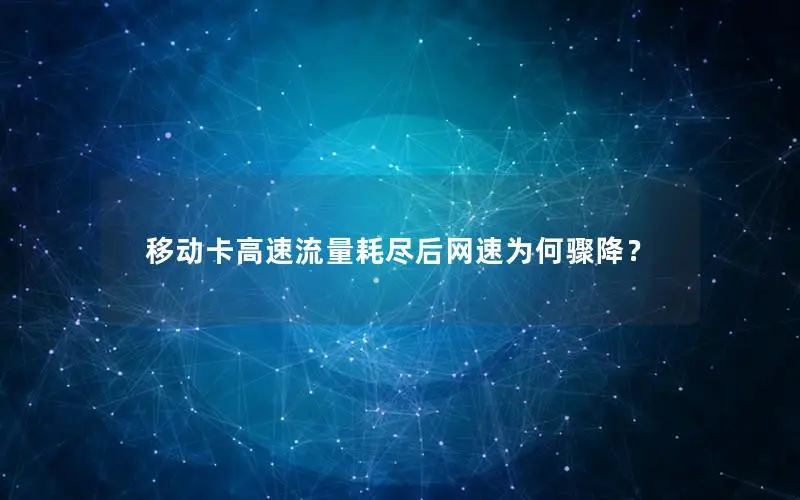 移动卡高速流量耗尽后网速为何骤降？