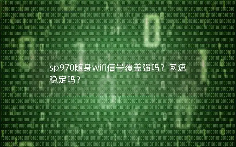 sp970随身wifi信号覆盖强吗？网速稳定吗？