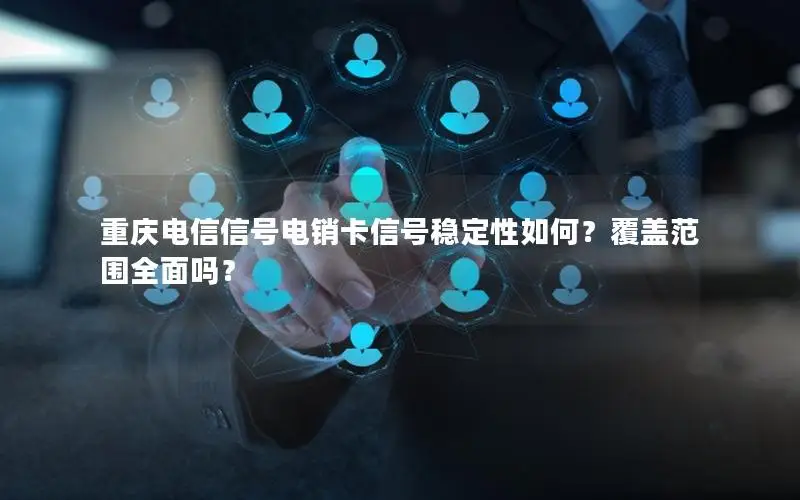 重庆电信信号电销卡信号稳定性如何？覆盖范围全面吗？