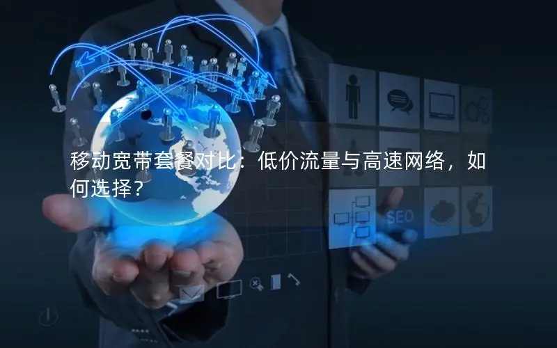 移动宽带套餐对比：低价流量与高速网络，如何选择？