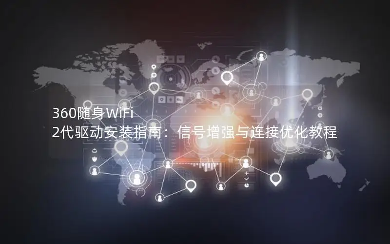 360随身WiFi 2代驱动安装指南：信号增强与连接优化教程
