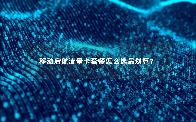 移动启航流量卡套餐怎么选最划算？