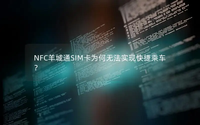 NFC羊城通SIM卡为何无法实现快捷乘车？