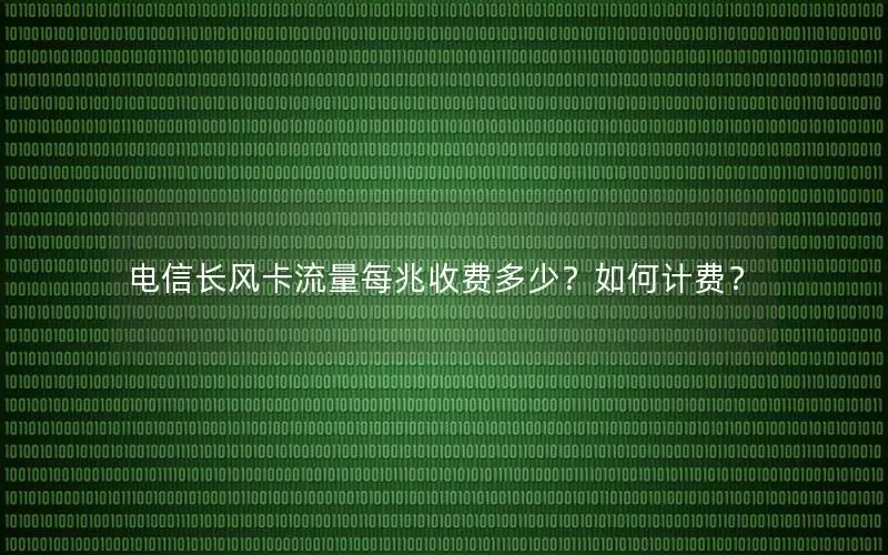 电信长风卡流量每兆收费多少？如何计费？