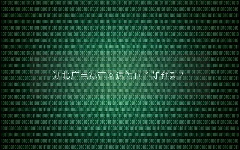 湖北广电宽带网速为何不如预期？