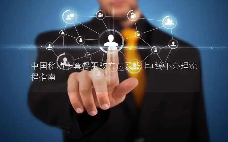 中国移动卡套餐更改方法及线上+线下办理流程指南