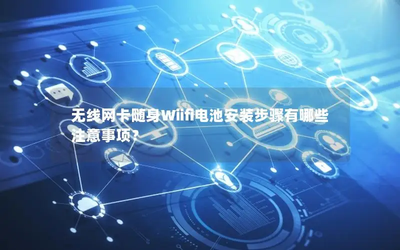 无线网卡随身Wiifi电池安装步骤有哪些注意事项？