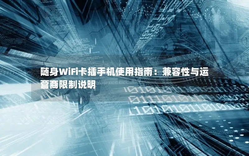 随身WiFi卡插手机使用指南：兼容性与运营商限制说明