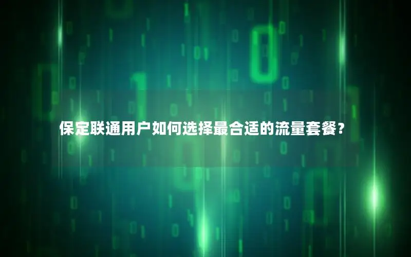 保定联通用户如何选择最合适的流量套餐？