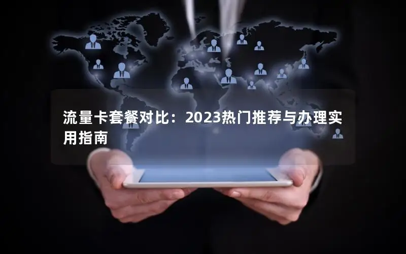 流量卡套餐对比：2023热门推荐与办理实用指南