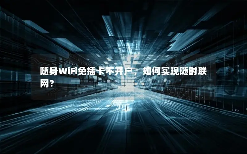 随身WiFi免插卡不开户，如何实现随时联网？