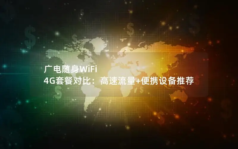 广电随身WiFi 4G套餐对比：高速流量+便携设备推荐