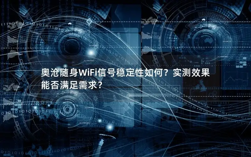 奥沧随身WiFi信号稳定性如何？实测效果能否满足需求？