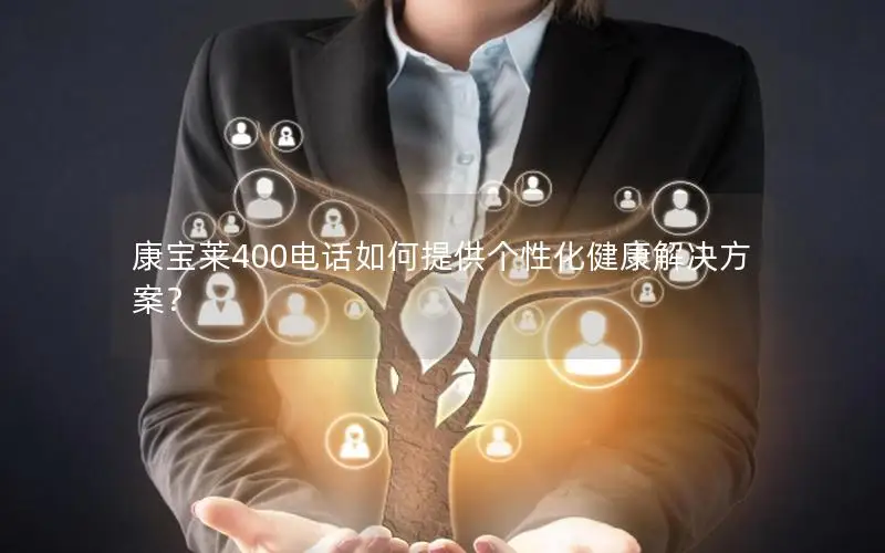 康宝莱400电话如何提供个性化健康解决方案？
