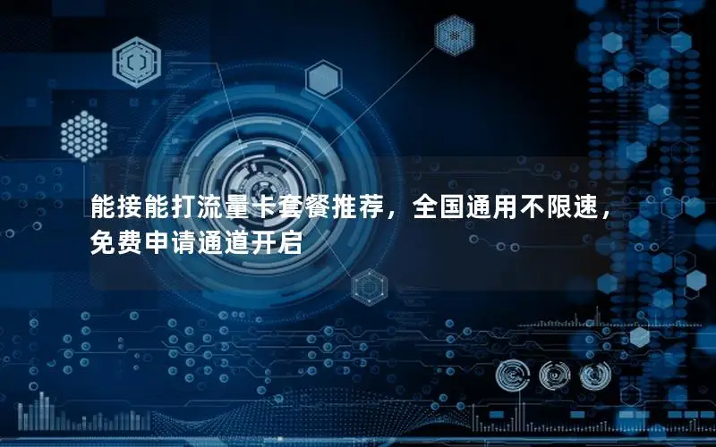能接能打流量卡套餐推荐，全国通用不限速，免费申请通道开启