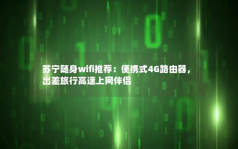 苏宁随身wifi推荐：便携式4G路由器，出差旅行高速上网伴侣
