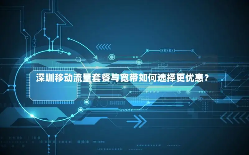 深圳移动流量套餐与宽带如何选择更优惠？