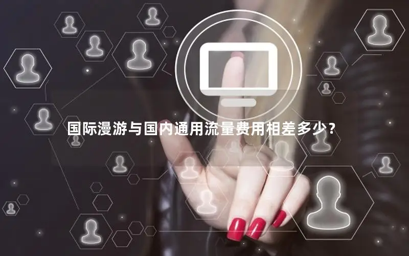 国际漫游与国内通用流量费用相差多少？