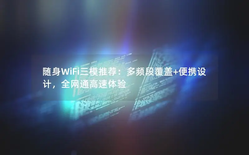 随身WiFi三模推荐：多频段覆盖+便携设计，全网通高速体验