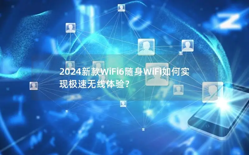 2024新款WiFi6随身WiFi如何实现极速无线体验？
