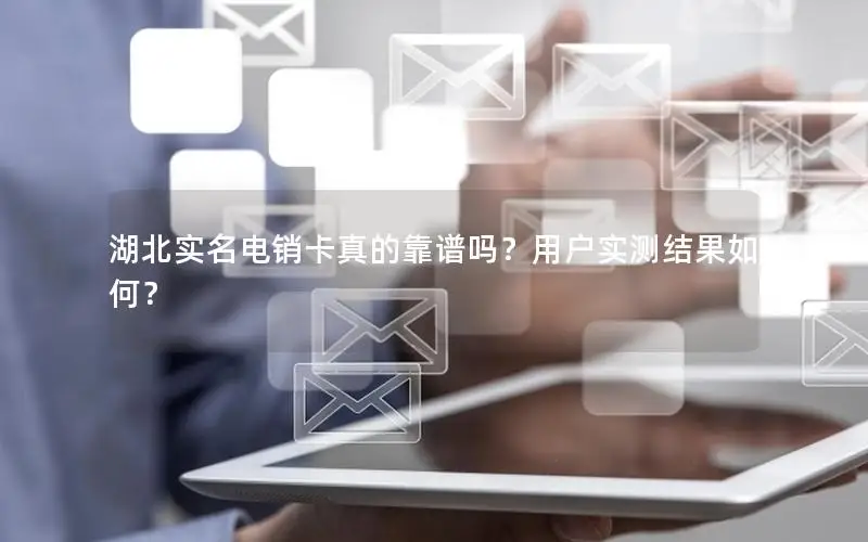 湖北实名电销卡真的靠谱吗？用户实测结果如何？