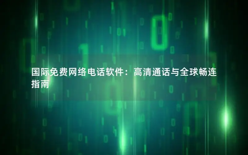 国际免费网络电话软件：高清通话与全球畅连指南