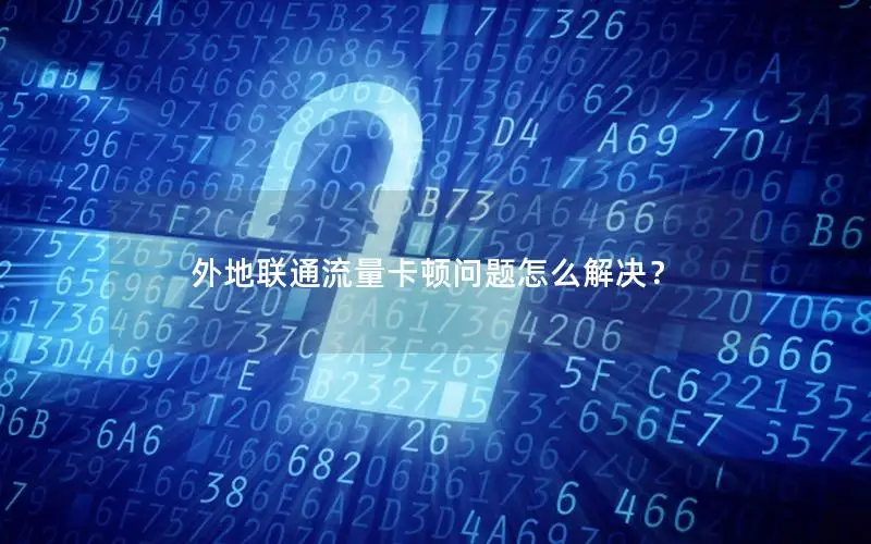 外地联通流量卡顿问题怎么解决？