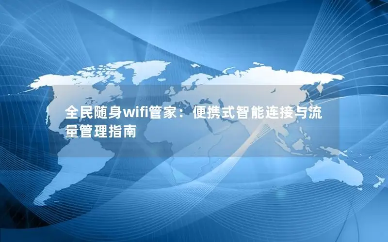 全民随身wifi管家：便携式智能连接与流量管理指南