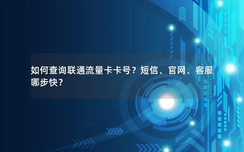 如何查询联通流量卡卡号？短信、官网、客服哪步快？