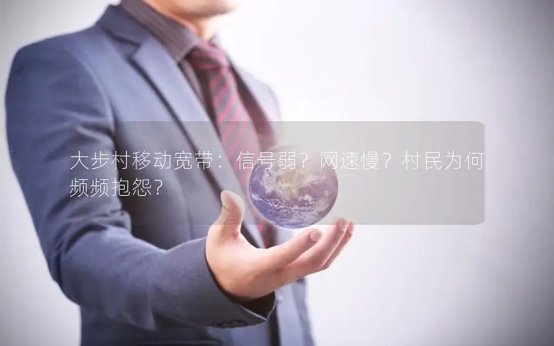 大步村移动宽带：信号弱？网速慢？村民为何频频抱怨？