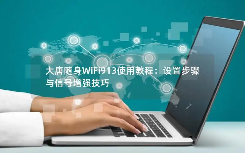 大唐随身WiFi913使用教程：设置步骤与信号增强技巧