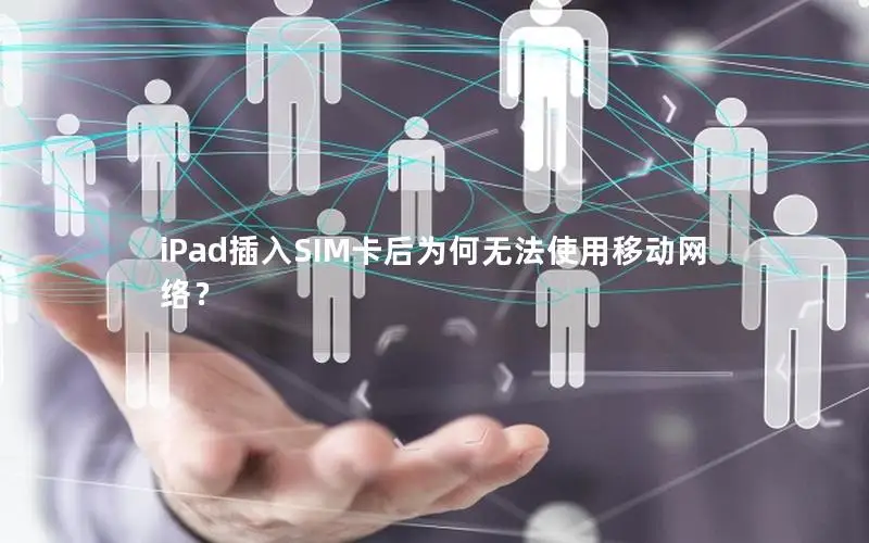 iPad插入SIM卡后为何无法使用移动网络？
