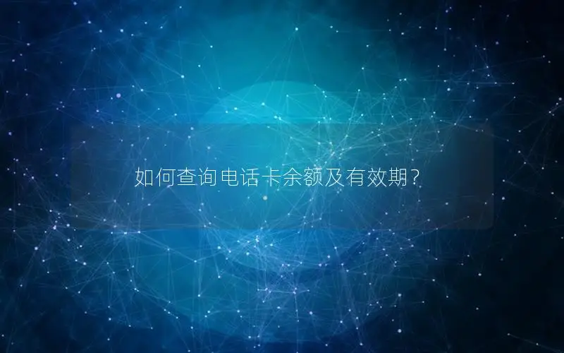 如何查询电话卡余额及有效期？
