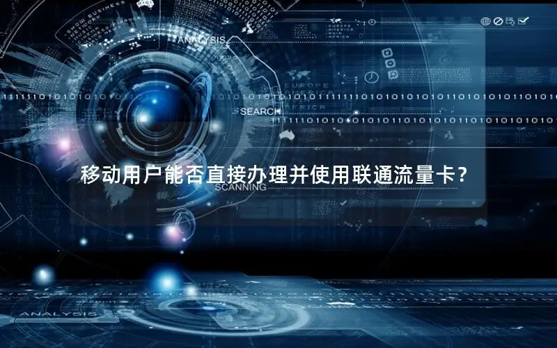 移动用户能否直接办理并使用联通流量卡？