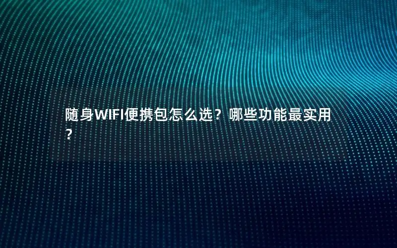 随身WIFI便携包怎么选？哪些功能最实用？